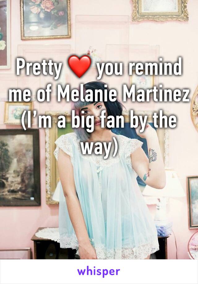 Pretty ❤️ you remind me of Melanie Martinez (I’m a big fan by the way) 