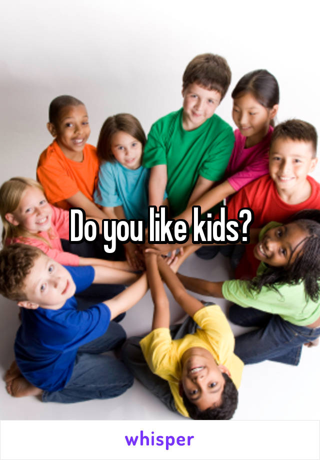 Do you like kids?