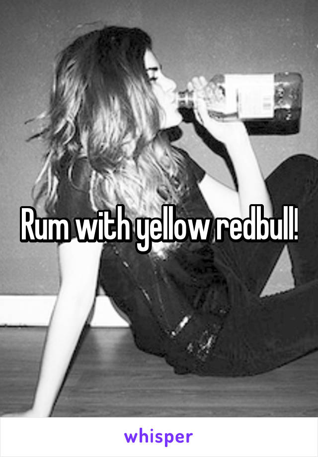 Rum with yellow redbull!