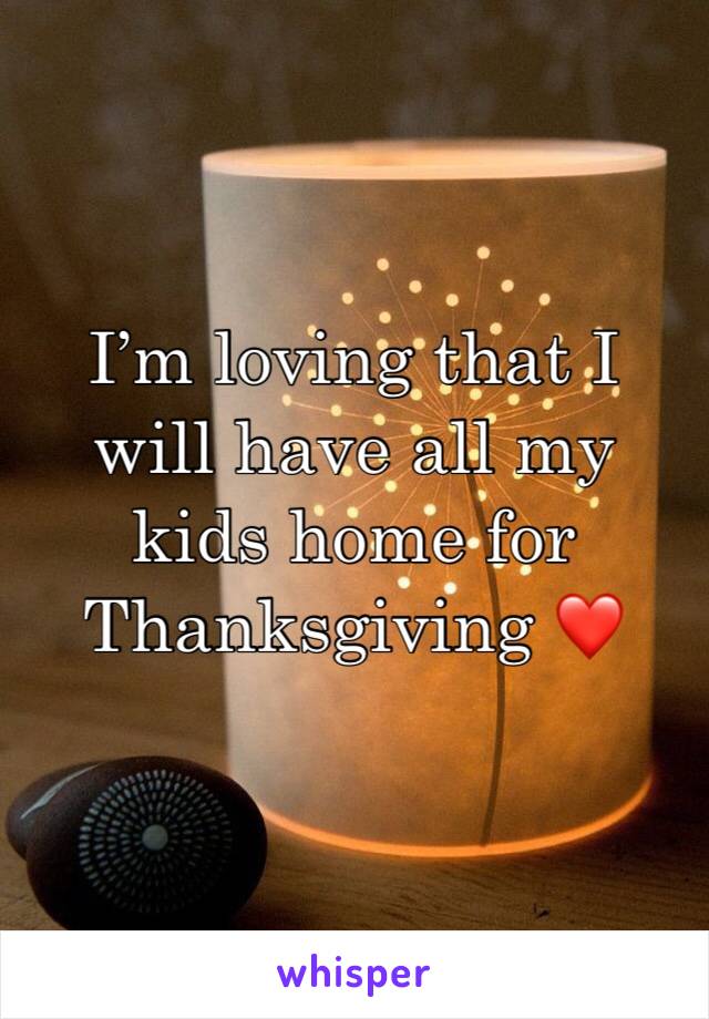 I’m loving that I will have all my kids home for Thanksgiving ❤️