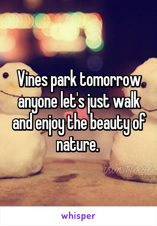 Vines park tomorrow anyone let's just walk and enjoy the beauty of nature. 