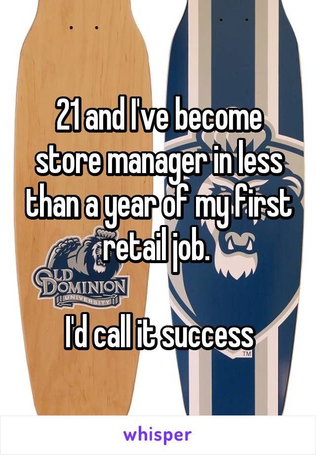 21 and I've become store manager in less than a year of my first retail job. 

I'd call it success