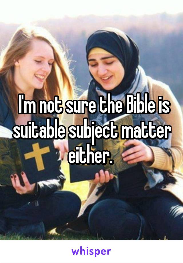  I'm not sure the Bible is suitable subject matter either. 