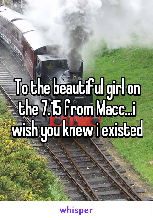 To the beautiful girl on the 7.15 from Macc...i wish you knew i existed