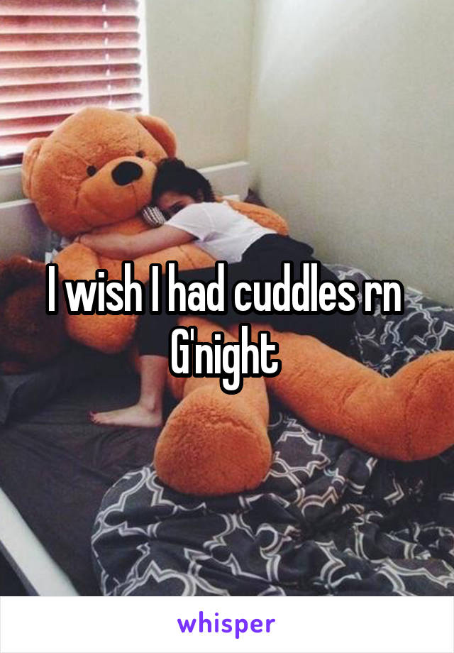 I wish I had cuddles rn 
G'night 