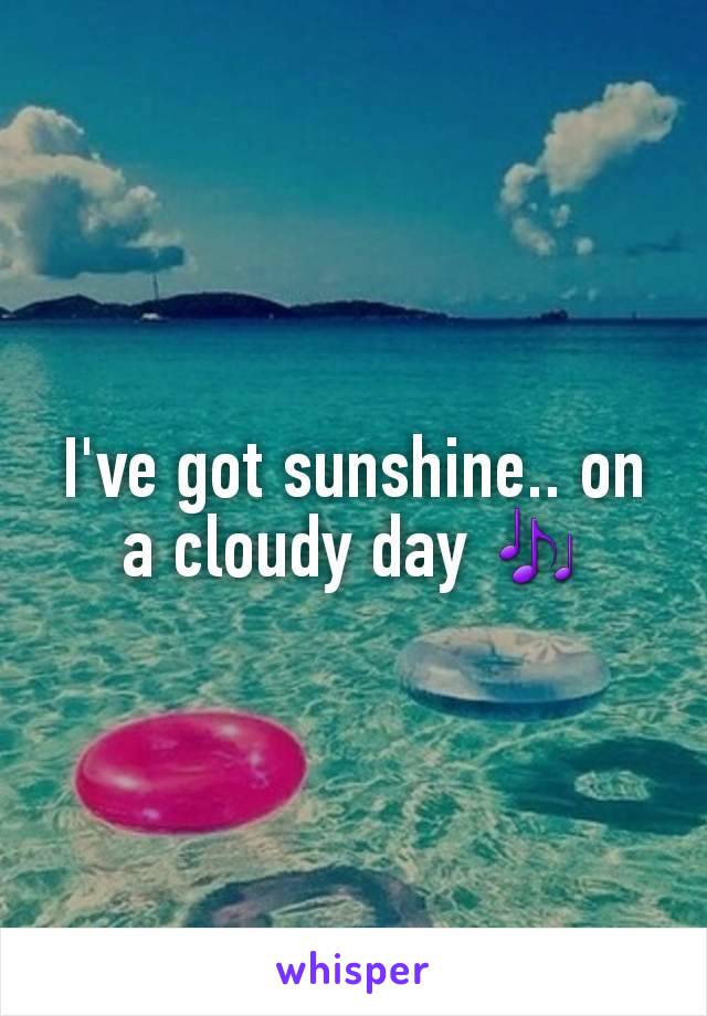 I've got sunshine.. on a cloudy day 🎶