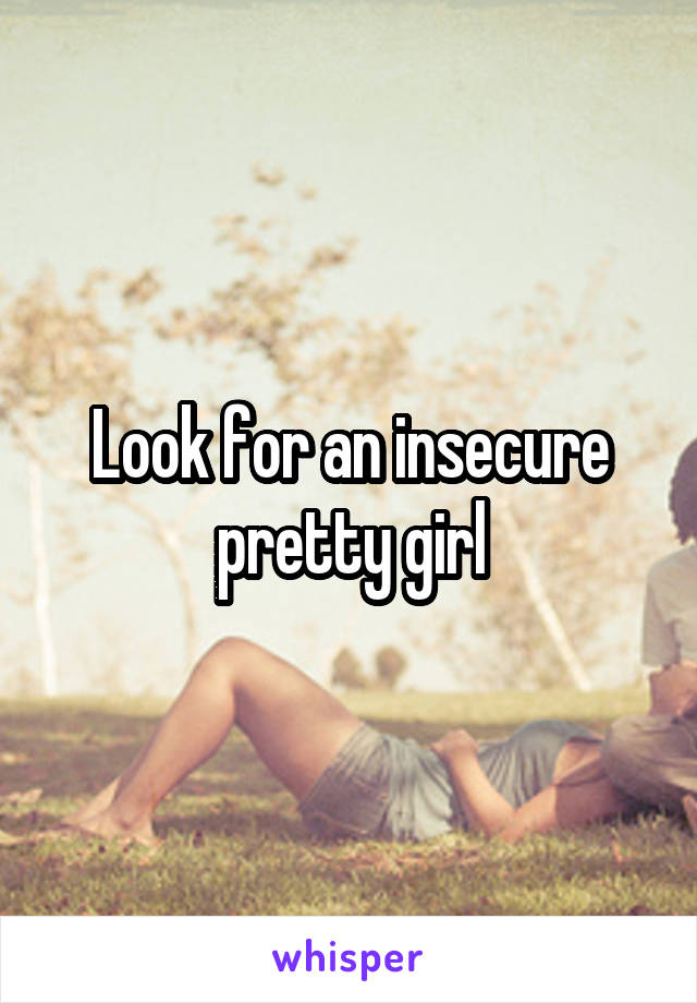 Look for an insecure pretty girl