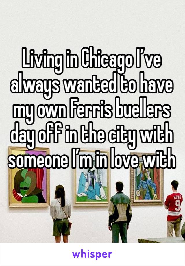 Living in Chicago I’ve always wanted to have my own Ferris buellers day off in the city with someone I’m in love with 