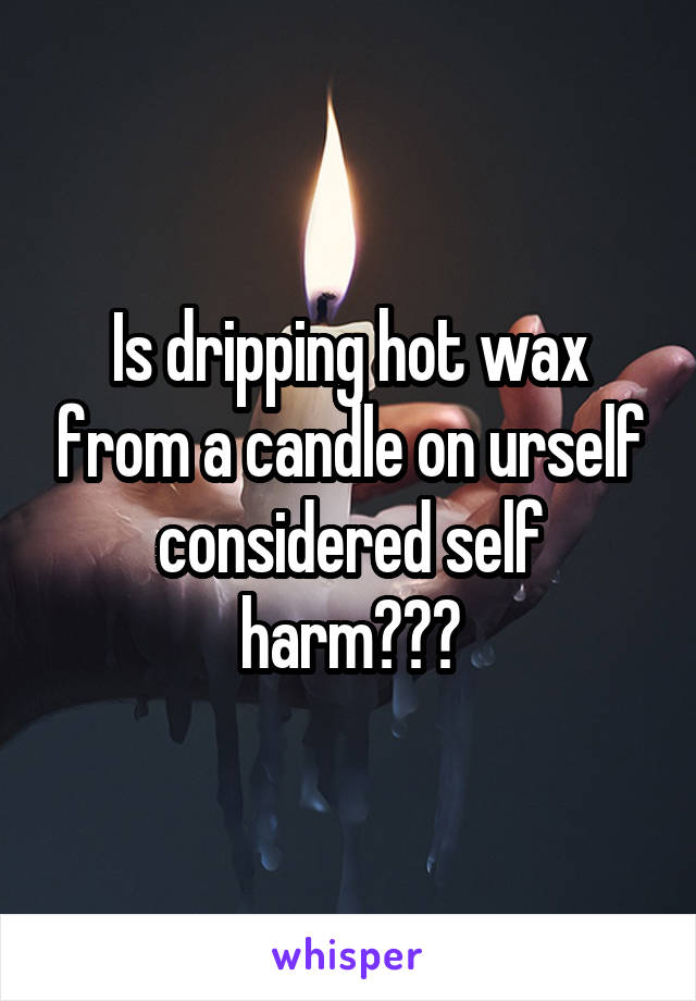 Is dripping hot wax from a candle on urself considered self harm???