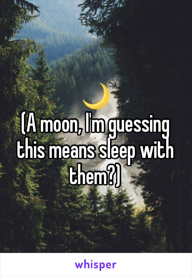 🌙
(A moon, I'm guessing this means sleep with them?)