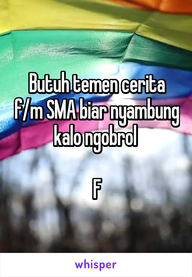 Butuh temen cerita f/m SMA biar nyambung kalo ngobrol 

F