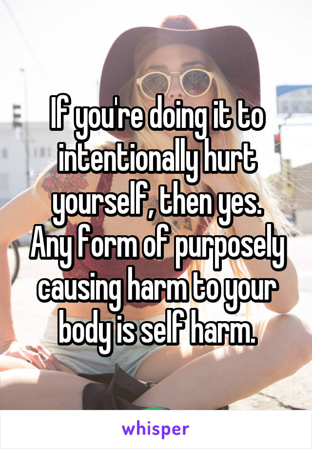 If you're doing it to intentionally hurt yourself, then yes.
Any form of purposely causing harm to your body is self harm.