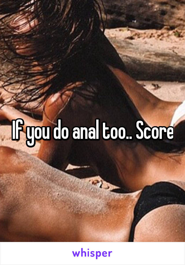 If you do anal too.. Score