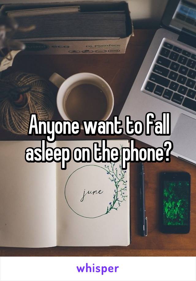 Anyone want to fall asleep on the phone?