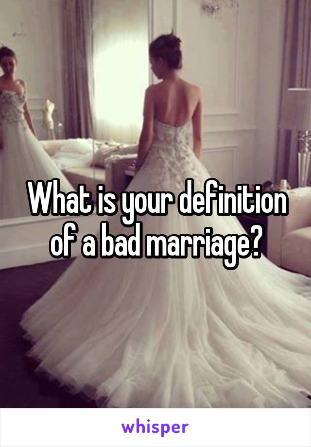 What is your definition of a bad marriage?