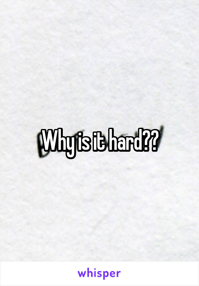 Why is it hard??