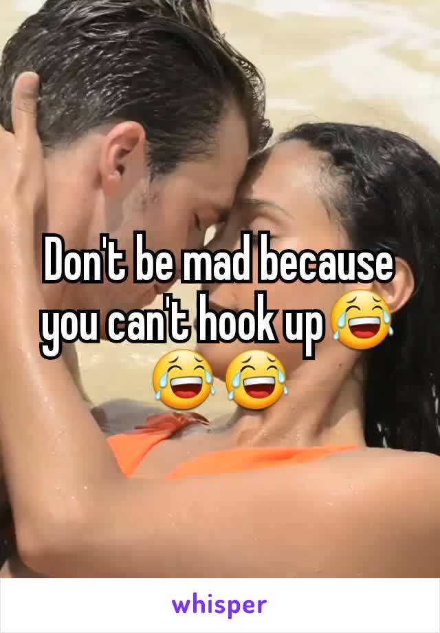 Don't be mad because you can't hook up😂😂😂