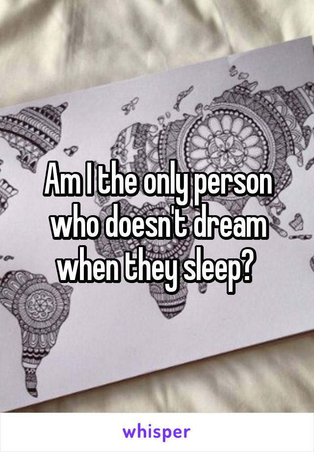 Am I the only person who doesn't dream when they sleep? 