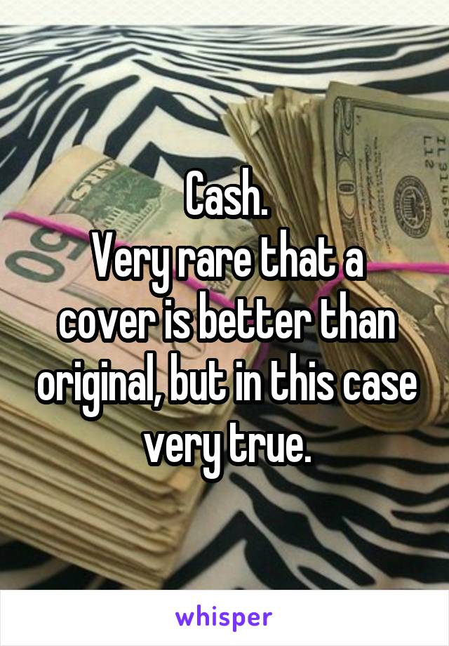 Cash.
Very rare that a cover is better than original, but in this case very true.