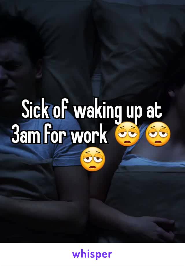 Sick of waking up at 3am for work 😩😩😩