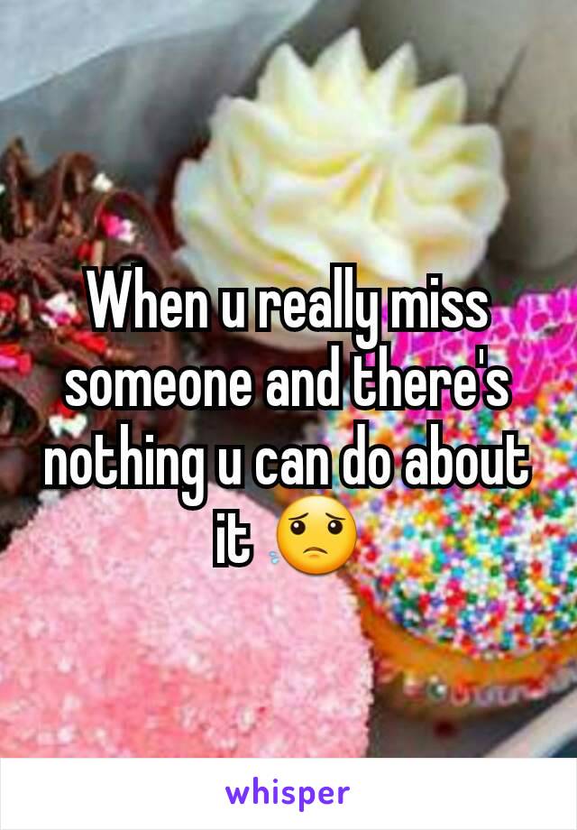 When u really miss someone and there's nothing u can do about it 😟