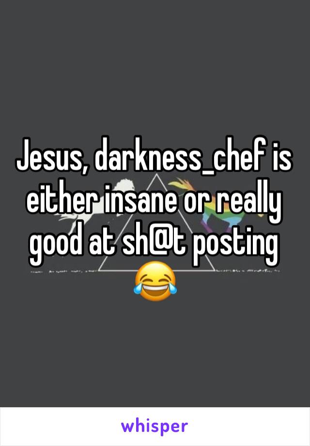 Jesus, darkness_chef is either insane or really good at sh@t posting 😂