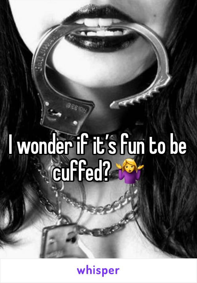 I wonder if it’s fun to be cuffed? 🤷‍♀️