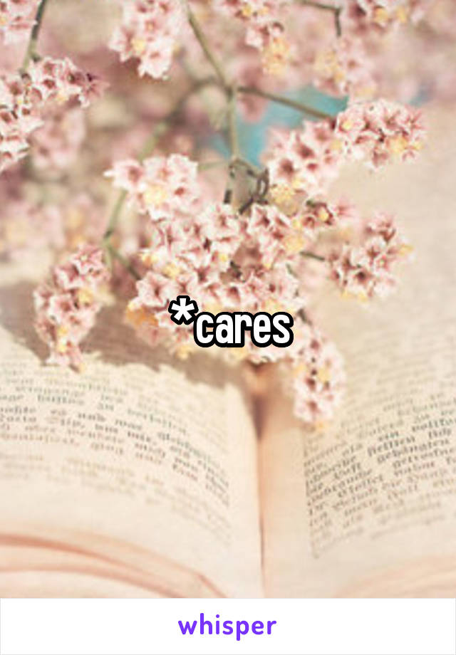 *cares