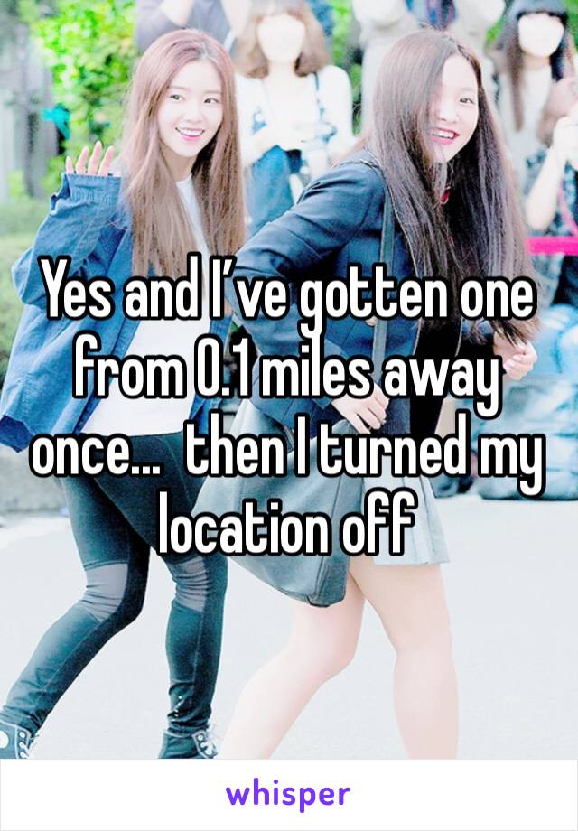 Yes and I’ve gotten one from 0.1 miles away once...  then I turned my location off