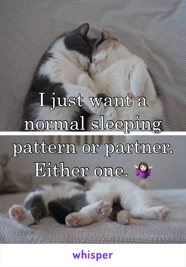 I just want a normal sleeping pattern or partner. Either one. 🤷🏻‍♀️