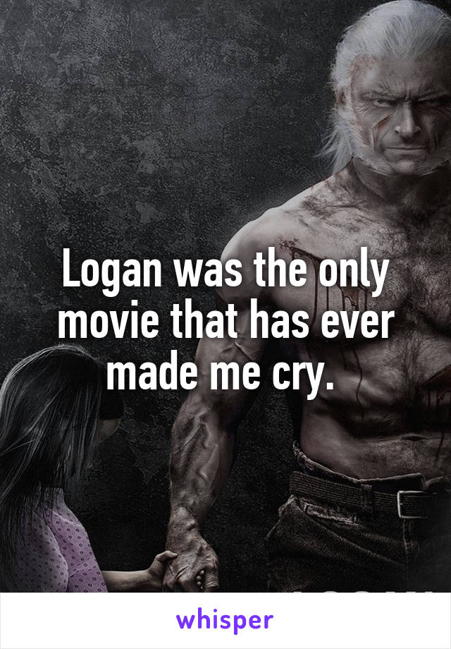 Logan was the only movie that has ever made me cry. 