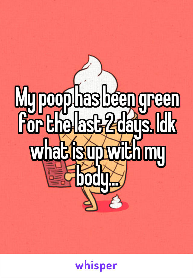 My poop has been green for the last 2 days. Idk what is up with my body...