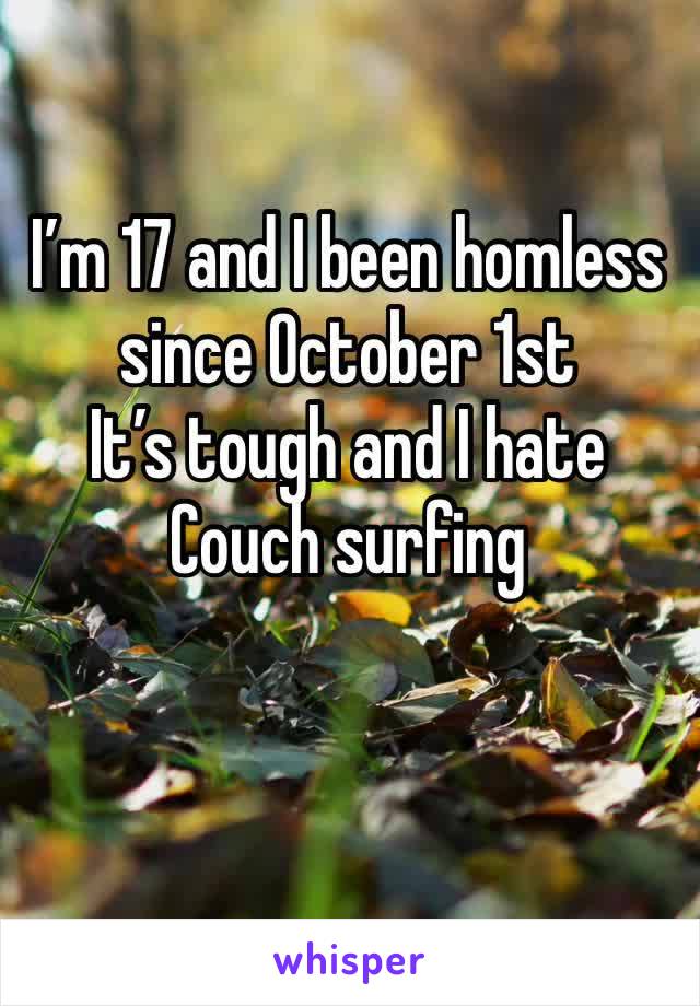 I’m 17 and I been homless since October 1st 
It’s tough and I hate
Couch surfing 

