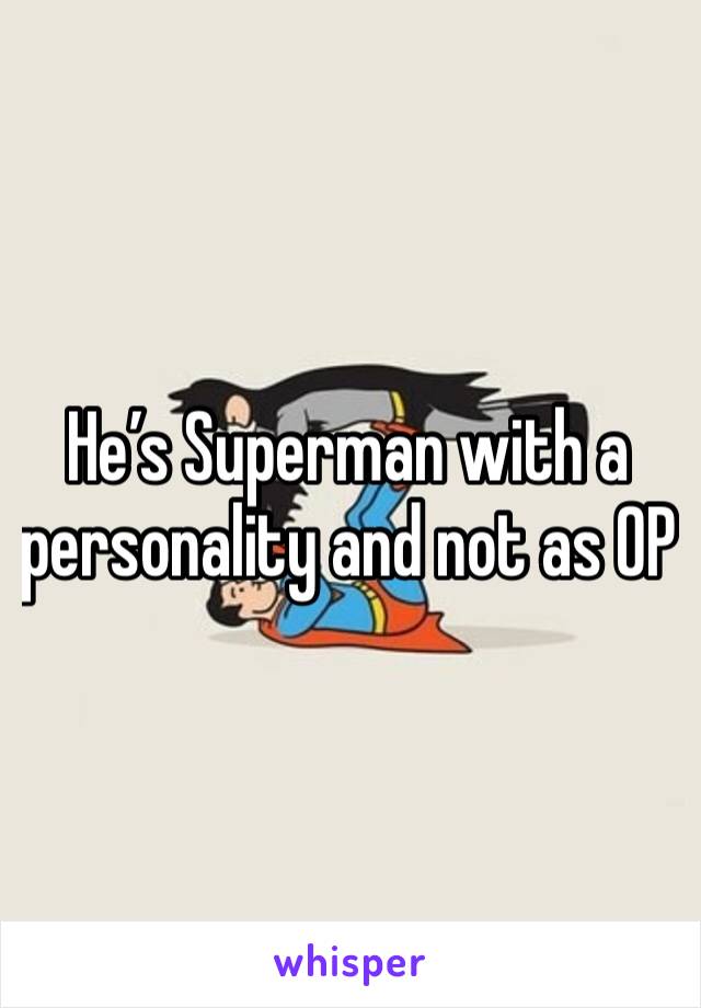 He’s Superman with a personality and not as OP