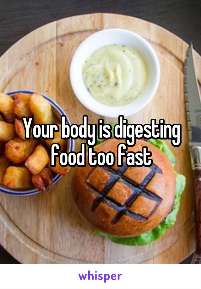 Your body is digesting food too fast