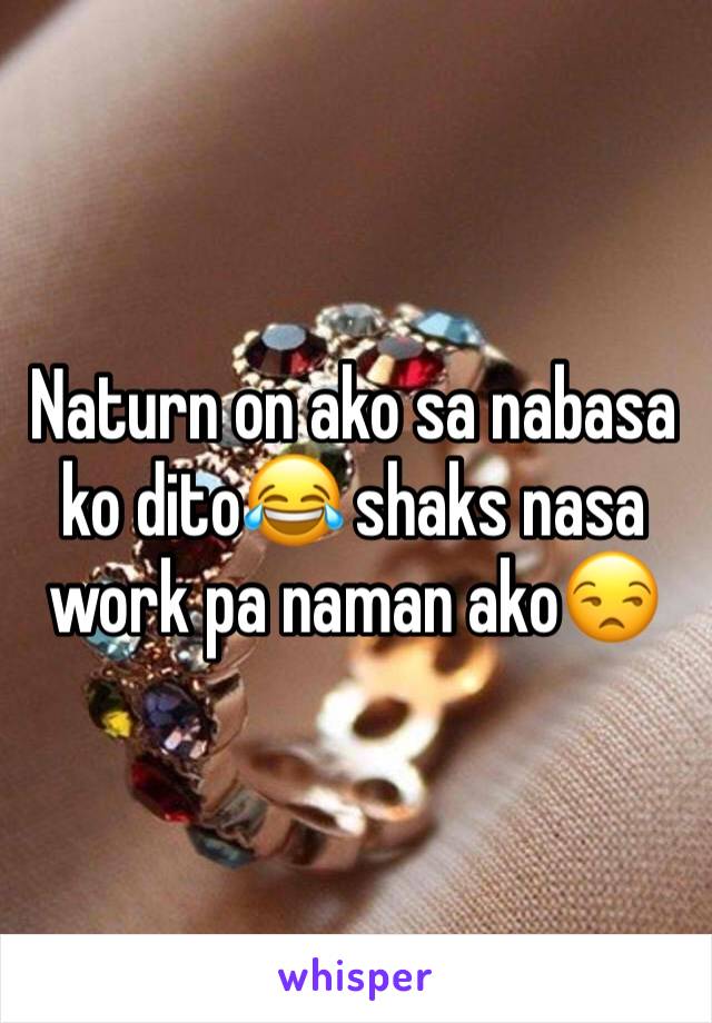 Naturn on ako sa nabasa ko dito😂 shaks nasa work pa naman ako😒