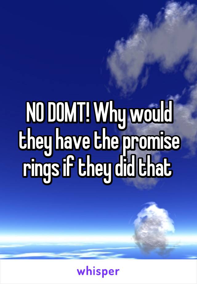 NO DOMT! Why would they have the promise rings if they did that 
