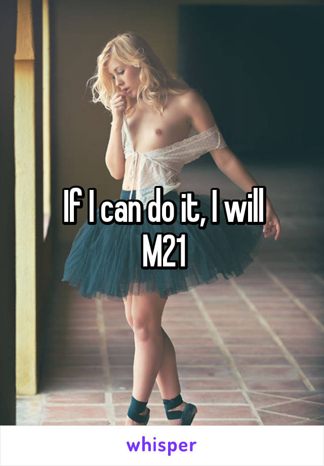 If I can do it, I will
M21