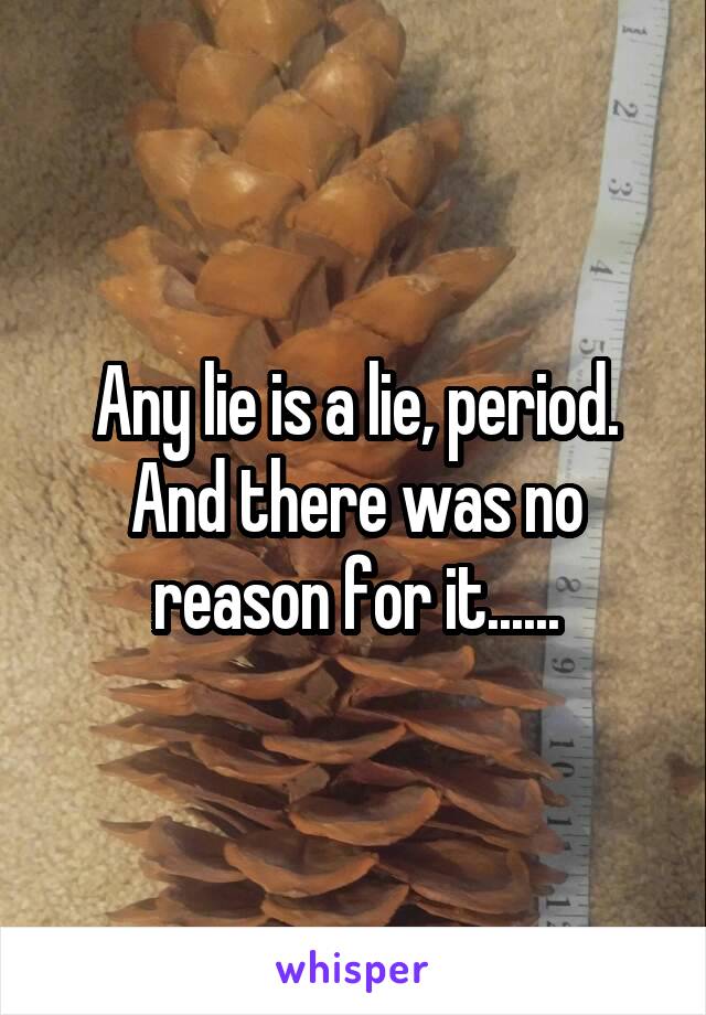 Any lie is a lie, period. And there was no reason for it......