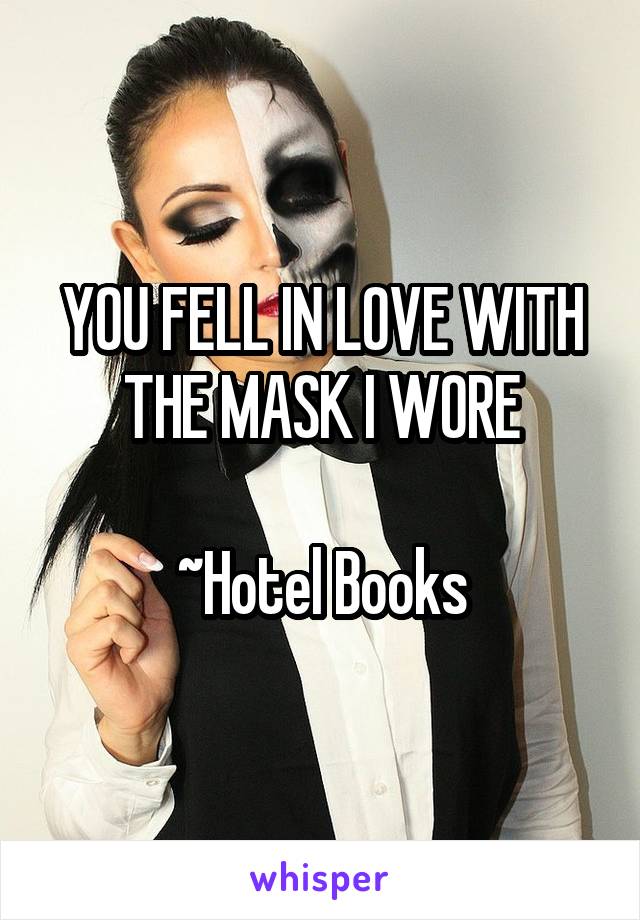 YOU FELL IN LOVE WITH THE MASK I WORE

~Hotel Books