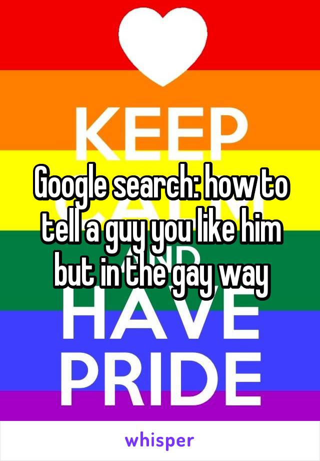 Google search: how to tell a guy you like him but in the gay way