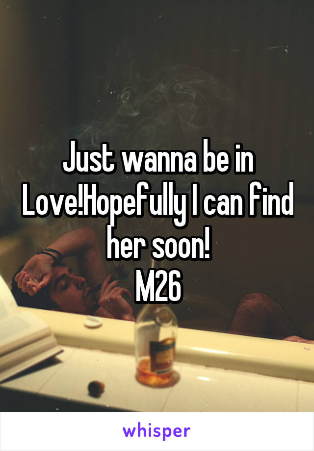 Just wanna be in Love!Hopefully I can find her soon!
M26