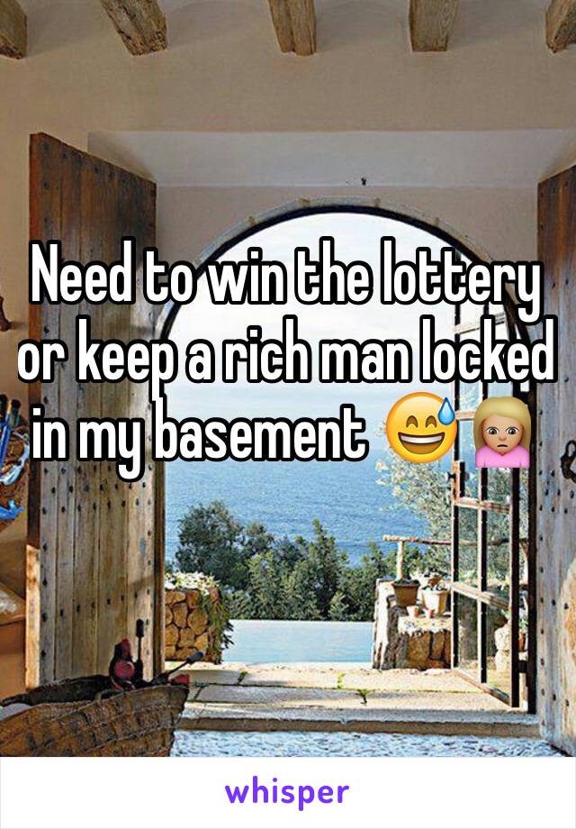 Need to win the lottery or keep a rich man locked in my basement 😅🙍🏼