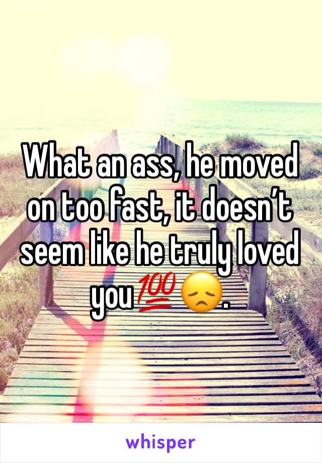 What an ass, he moved on too fast, it doesn’t seem like he truly loved you💯😞.