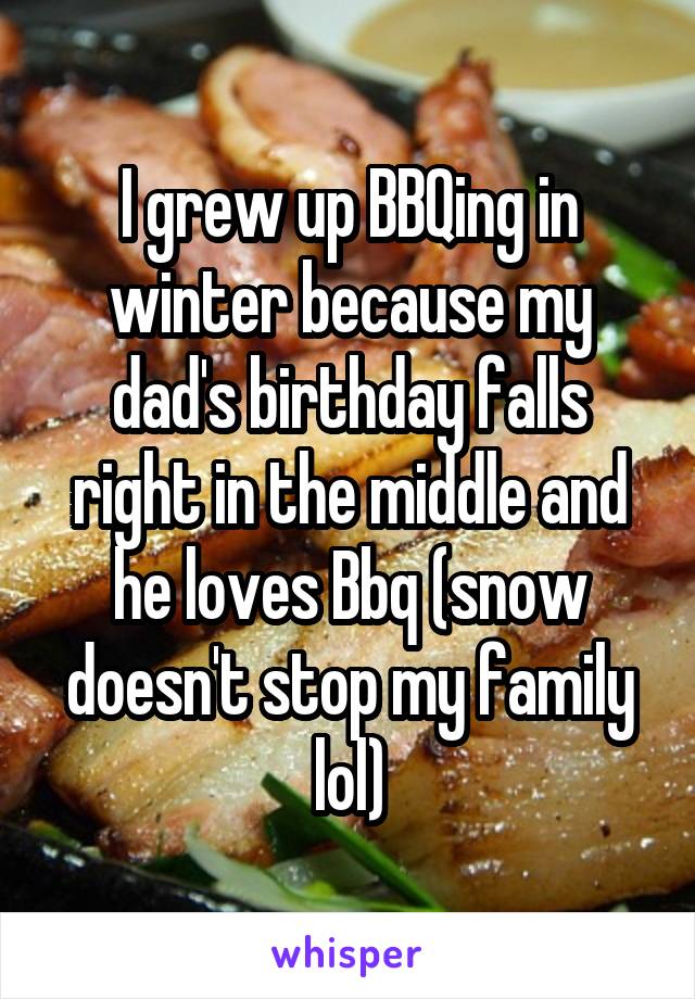 I grew up BBQing in winter because my dad's birthday falls right in the middle and he loves Bbq (snow doesn't stop my family lol)