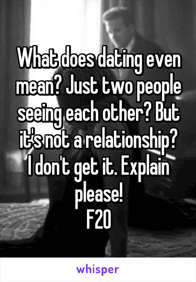 What does dating even mean? Just two people seeing each other? But it's not a relationship?
I don't get it. Explain please!
F20