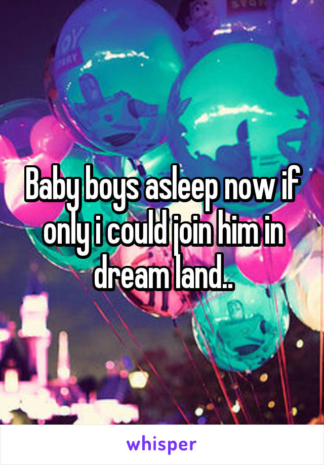 Baby boys asleep now if only i could join him in dream land..