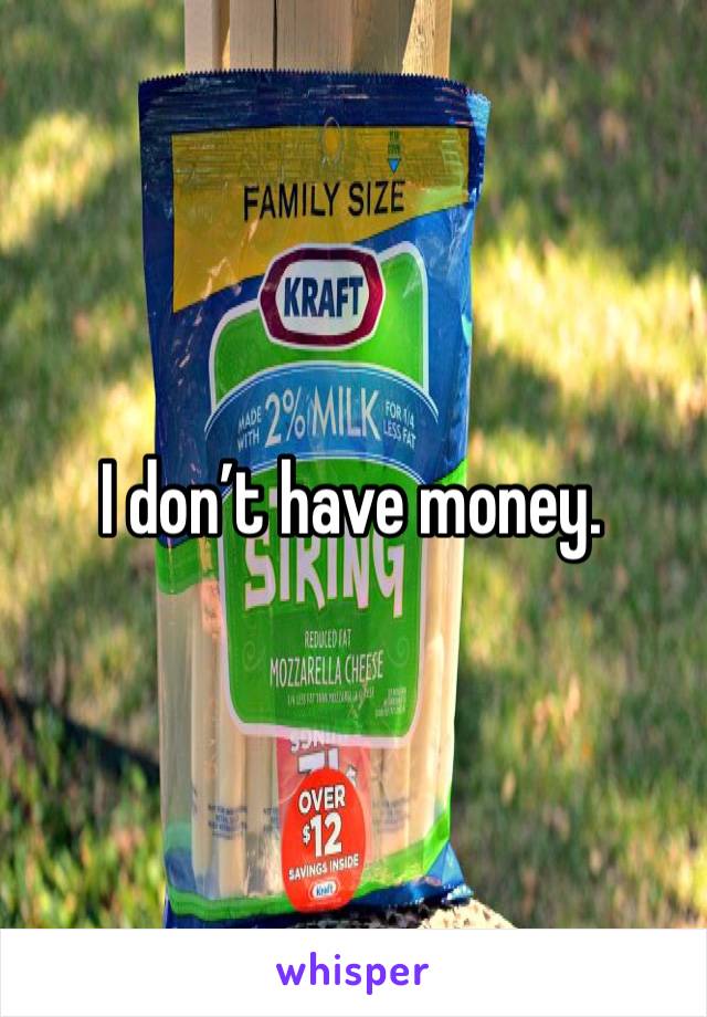 I don’t have money. 