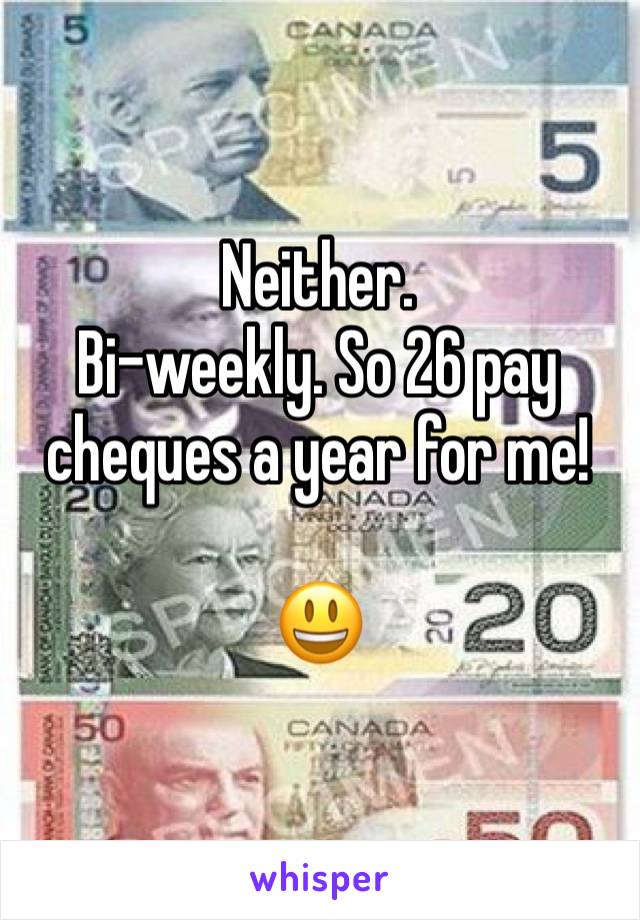 Neither. 
Bi-weekly. So 26 pay cheques a year for me!

😃