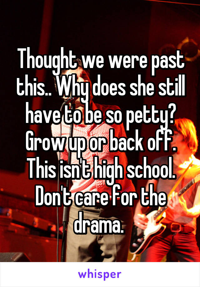 Thought we were past this.. Why does she still have to be so petty? Grow up or back off. This isn't high school. Don't care for the drama. 